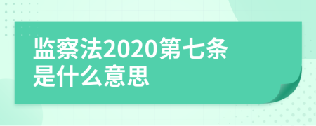 监察法2020第七条是什么意思