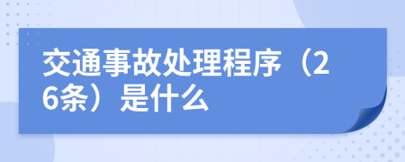 交通事故处理程序（26条）是什么