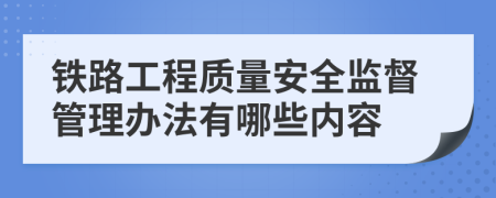铁路工程质量安全监督管理办法有哪些内容