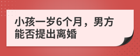 小孩一岁6个月，男方能否提出离婚