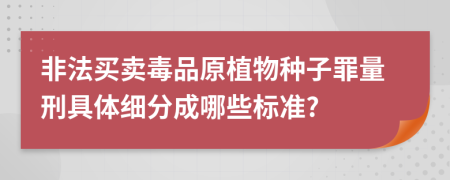 非法买卖毒品原植物种子罪量刑具体细分成哪些标准?