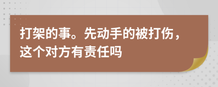 打架的事。先动手的被打伤，这个对方有责任吗