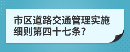 市区道路交通管理实施细则第四十七条?