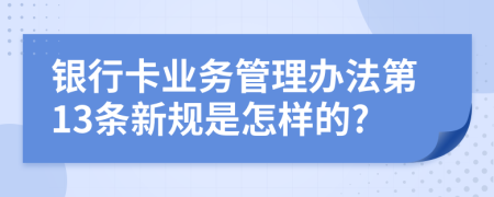 银行卡业务管理办法第13条新规是怎样的?