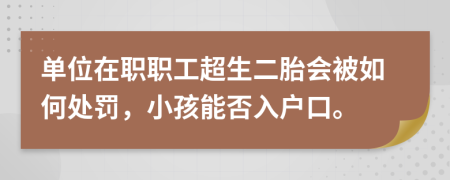 单位在职职工超生二胎会被如何处罚，小孩能否入户口。