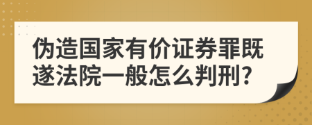 伪造国家有价证券罪既遂法院一般怎么判刑?