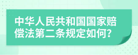 中华人民共和国国家赔偿法第二条规定如何？