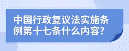 中国行政复议法实施条例第十七条什么内容?