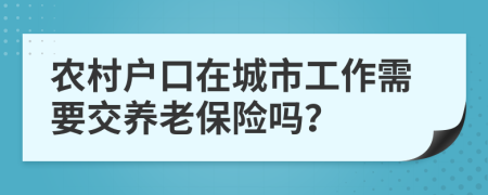 农村户口在城市工作需要交养老保险吗？