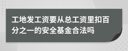 工地发工资要从总工资里扣百分之一的安全基金合法吗