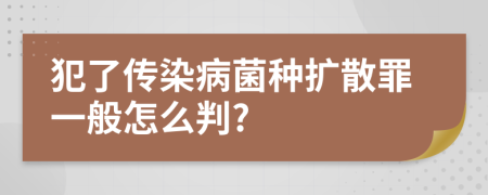 犯了传染病菌种扩散罪一般怎么判?