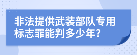 非法提供武装部队专用标志罪能判多少年?