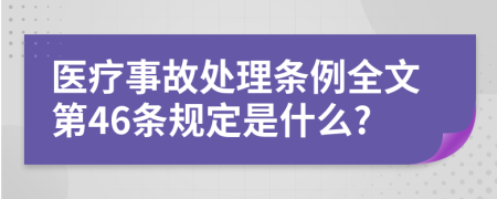 医疗事故处理条例全文第46条规定是什么?