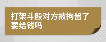 打架斗殴对方被拘留了要给钱吗