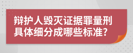 辩护人毁灭证据罪量刑具体细分成哪些标准?