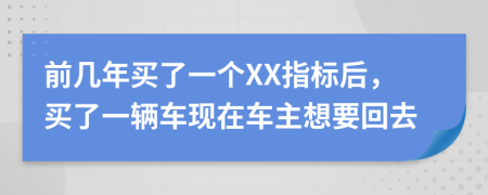 前几年买了一个XX指标后，买了一辆车现在车主想要回去