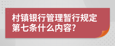 村镇银行管理暂行规定第七条什么内容?