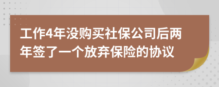 工作4年没购买社保公司后两年签了一个放弃保险的协议