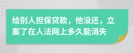 给别人担保贷款，他没还，立案了在人法网上多久能消失