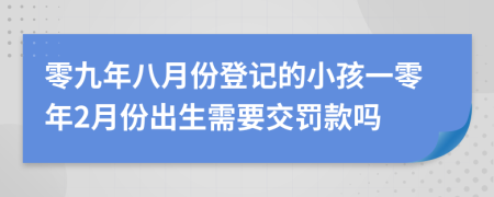 零九年八月份登记的小孩一零年2月份出生需要交罚款吗