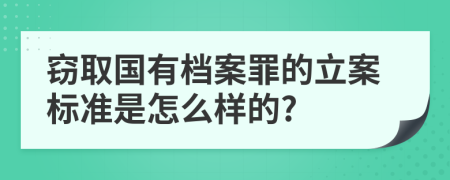 窃取国有档案罪的立案标准是怎么样的?