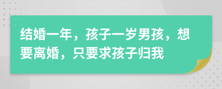 结婚一年，孩子一岁男孩，想要离婚，只要求孩子归我