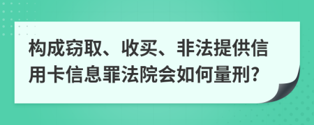 构成窃取、收买、非法提供信用卡信息罪法院会如何量刑?