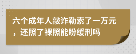 六个成年人敲诈勒索了一万元，还照了裸照能盼缓刑吗