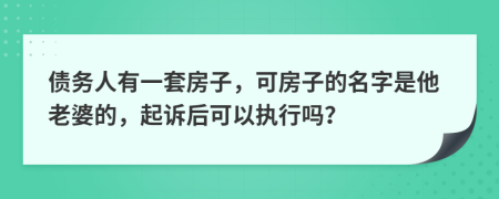 债务人有一套房子，可房子的名字是他老婆的，起诉后可以执行吗？