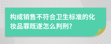 构成销售不符合卫生标准的化妆品罪既遂怎么判刑?