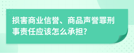 损害商业信誉、商品声誉罪刑事责任应该怎么承担?