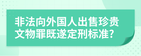 非法向外国人出售珍贵文物罪既遂定刑标准?