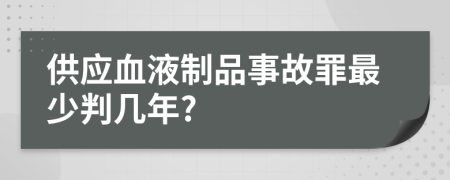 供应血液制品事故罪最少判几年?