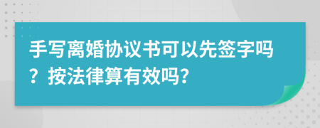 手写离婚协议书可以先签字吗？按法律算有效吗？