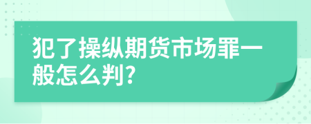 犯了操纵期货市场罪一般怎么判?