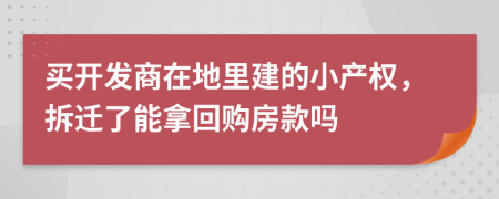 买开发商在地里建的小产权，拆迁了能拿回购房款吗
