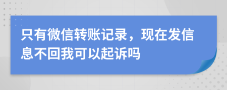 只有微信转账记录，现在发信息不回我可以起诉吗