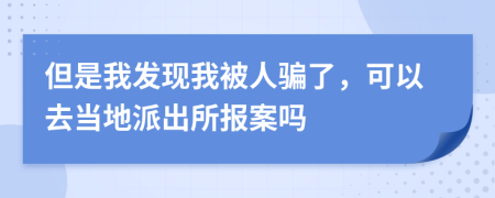 但是我发现我被人骗了，可以去当地派出所报案吗