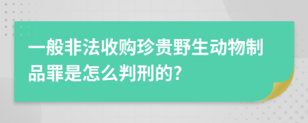 一般非法收购珍贵野生动物制品罪是怎么判刑的?