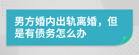 男方婚内出轨离婚，但是有债务怎么办