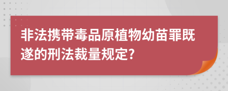 非法携带毒品原植物幼苗罪既遂的刑法裁量规定?