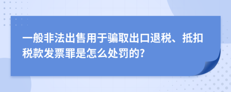 一般非法出售用于骗取出口退税、抵扣税款发票罪是怎么处罚的?