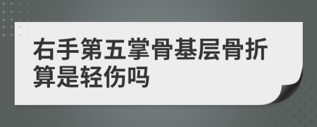 右手第五掌骨基层骨折算是轻伤吗