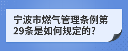 宁波市燃气管理条例第29条是如何规定的?