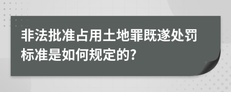 非法批准占用土地罪既遂处罚标准是如何规定的?