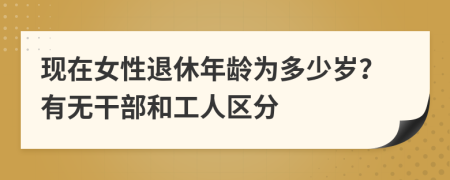 现在女性退休年龄为多少岁？有无干部和工人区分