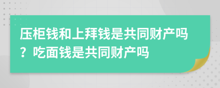 压柜钱和上拜钱是共同财产吗？吃面钱是共同财产吗