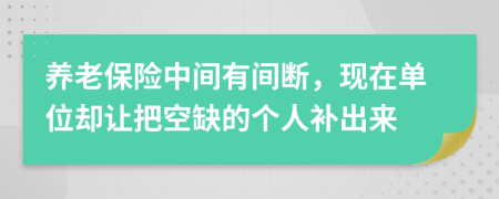 养老保险中间有间断，现在单位却让把空缺的个人补出来