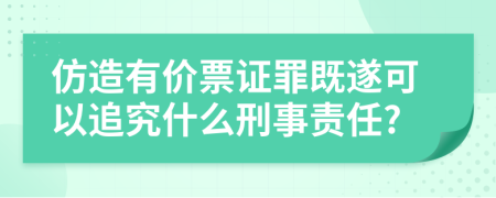 仿造有价票证罪既遂可以追究什么刑事责任?