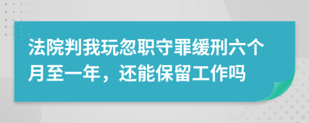 法院判我玩忽职守罪缓刑六个月至一年，还能保留工作吗